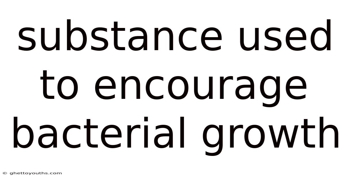 Substance Used To Encourage Bacterial Growth