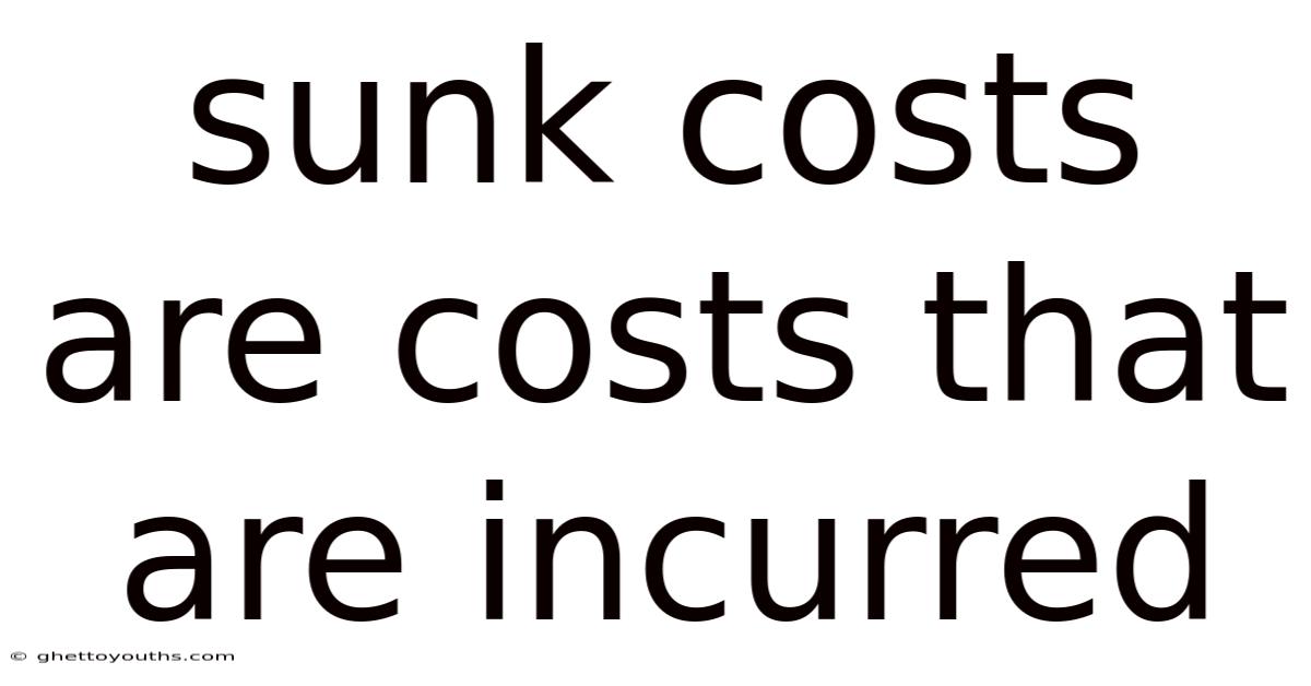 Sunk Costs Are Costs That Are Incurred