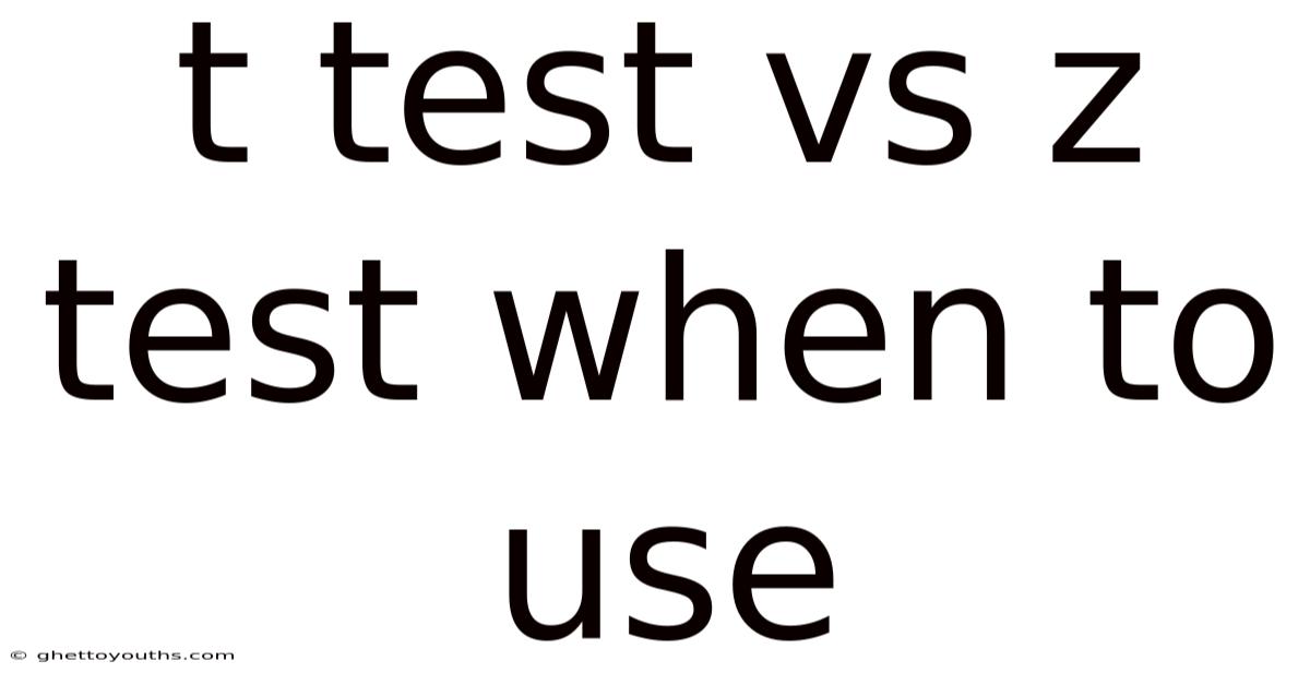 T Test Vs Z Test When To Use