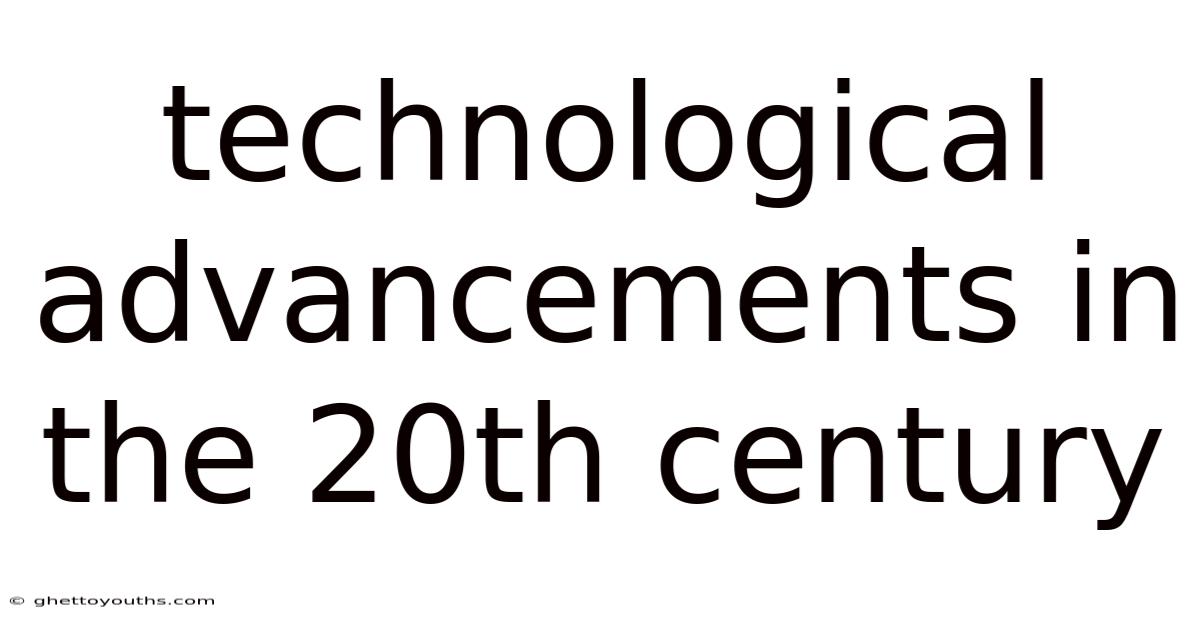 Technological Advancements In The 20th Century