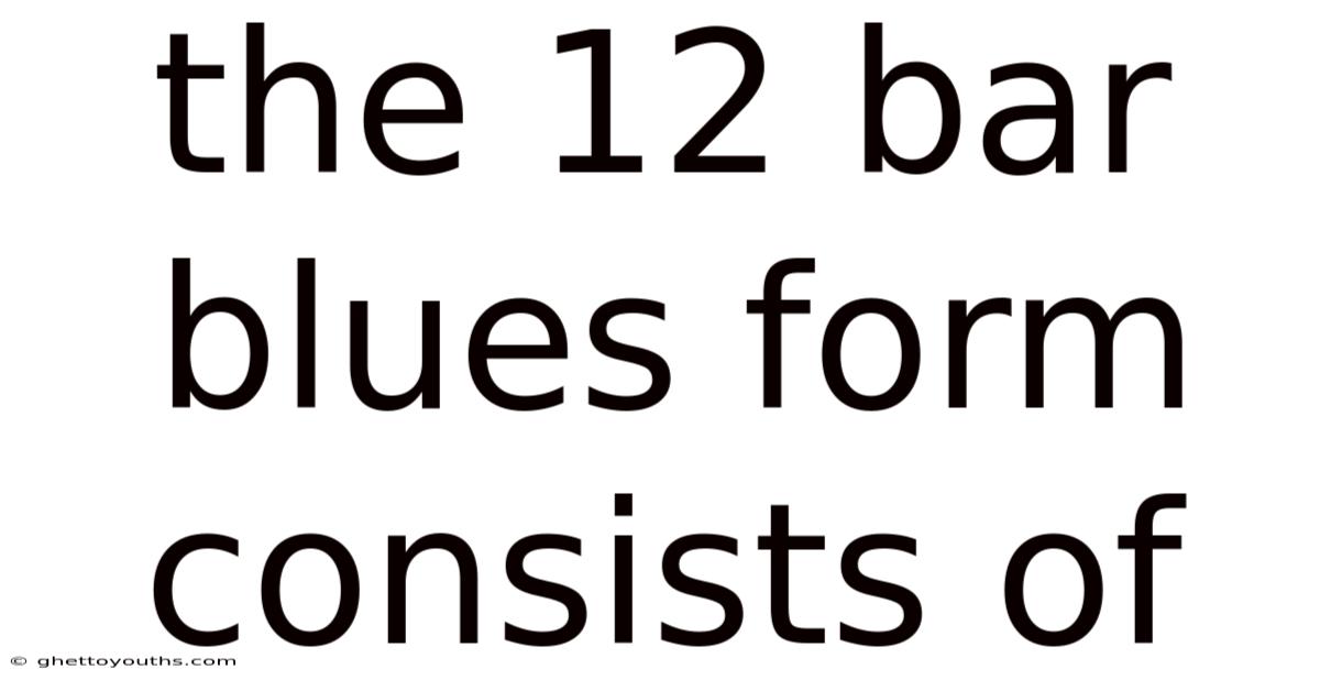 The 12 Bar Blues Form Consists Of