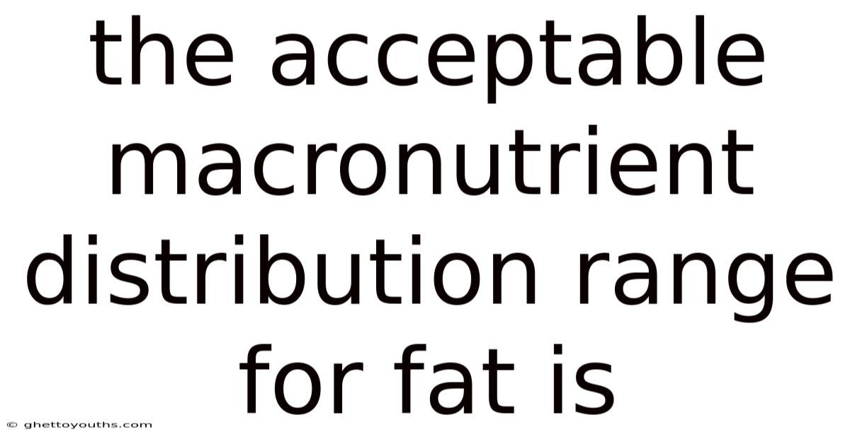 The Acceptable Macronutrient Distribution Range For Fat Is