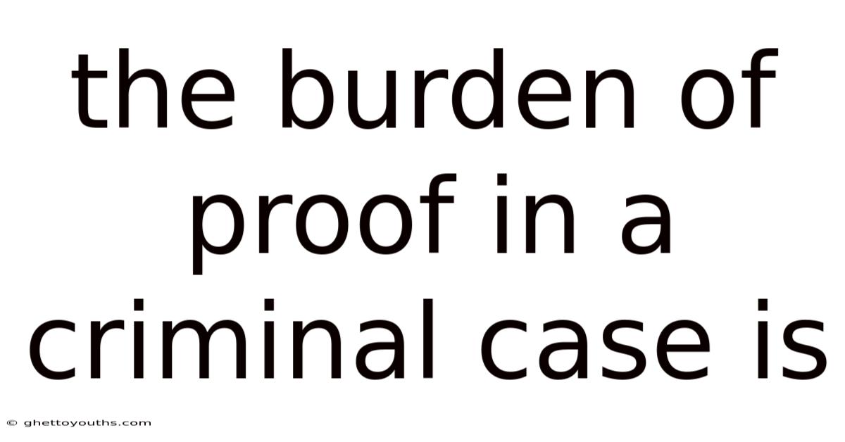 The Burden Of Proof In A Criminal Case Is