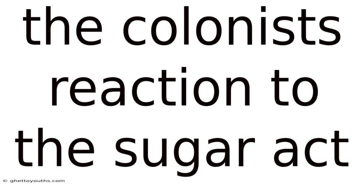 The Colonists Reaction To The Sugar Act