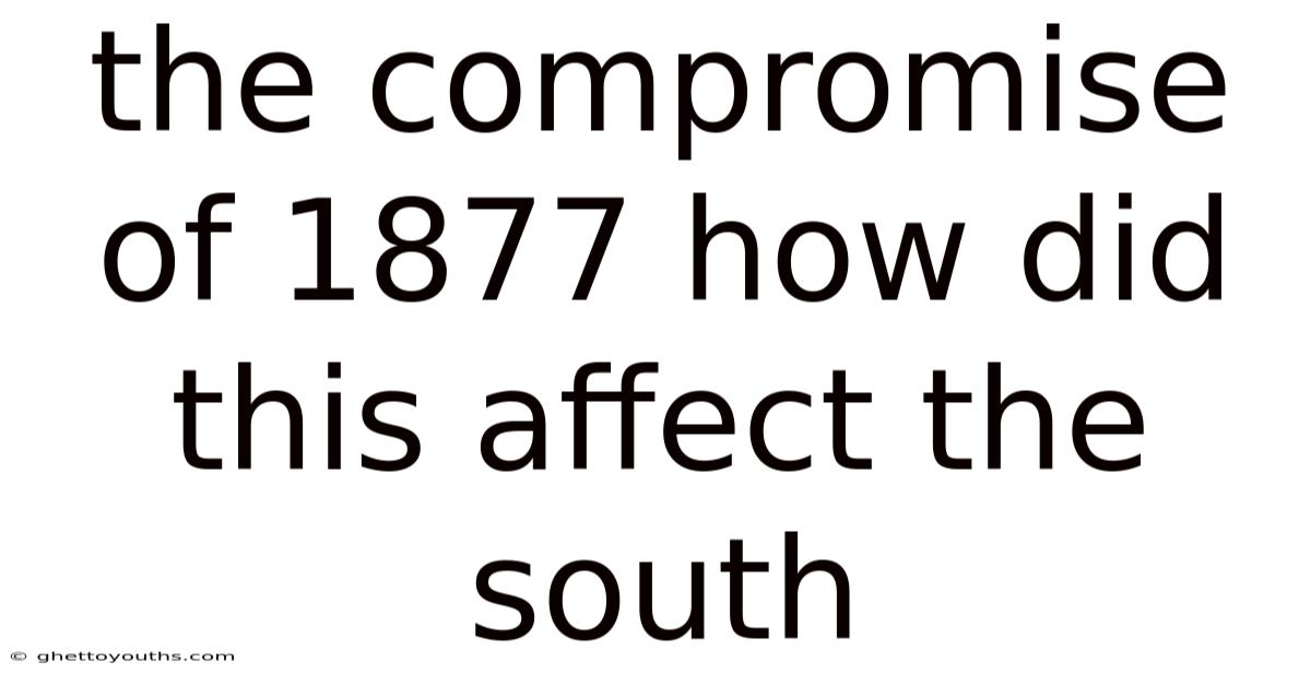 The Compromise Of 1877 How Did This Affect The South