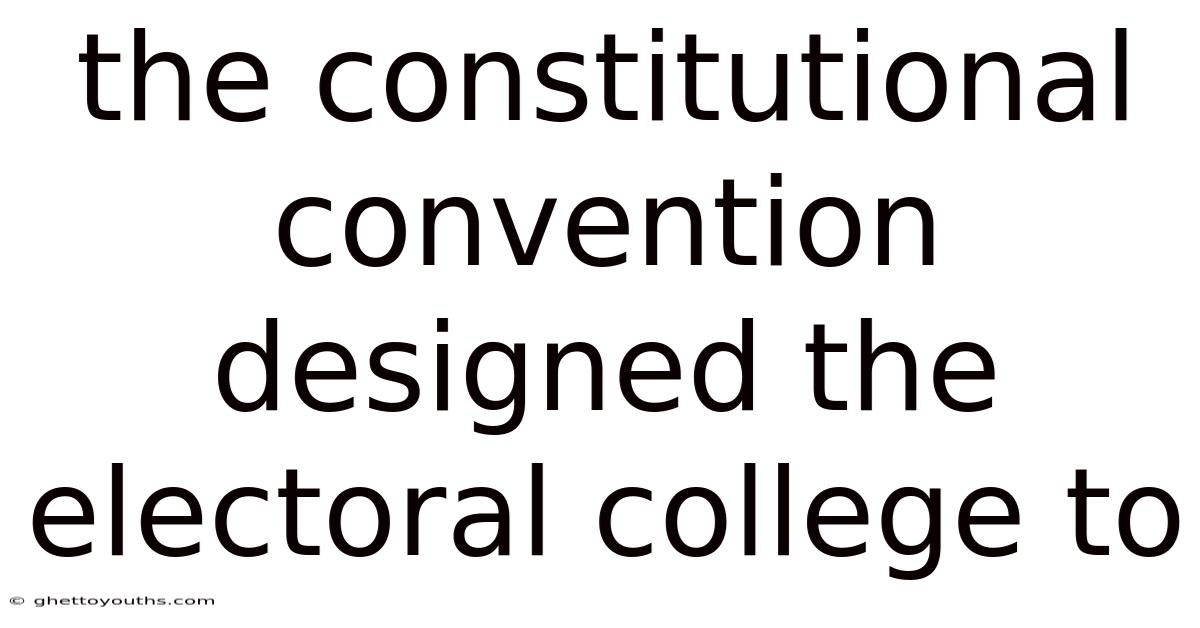 The Constitutional Convention Designed The Electoral College To