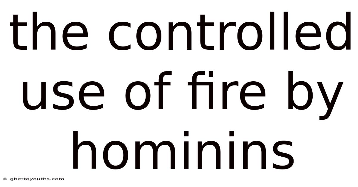 The Controlled Use Of Fire By Hominins