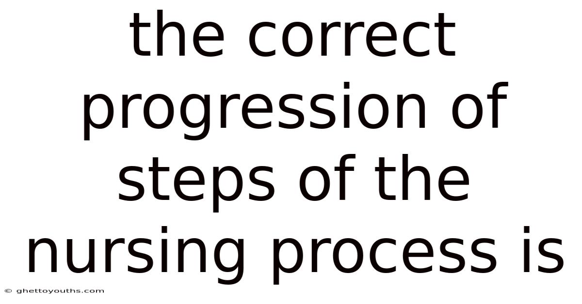 The Correct Progression Of Steps Of The Nursing Process Is