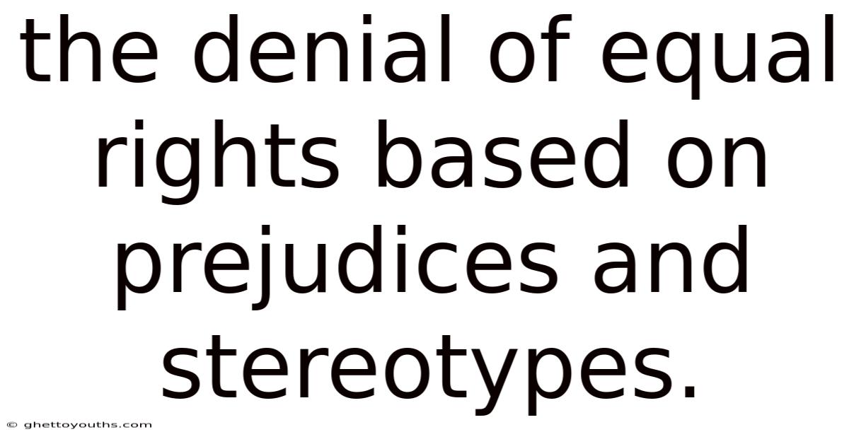 The Denial Of Equal Rights Based On Prejudices And Stereotypes.
