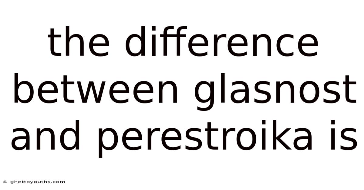 The Difference Between Glasnost And Perestroika Is