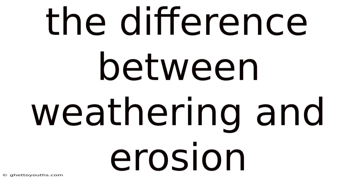 The Difference Between Weathering And Erosion