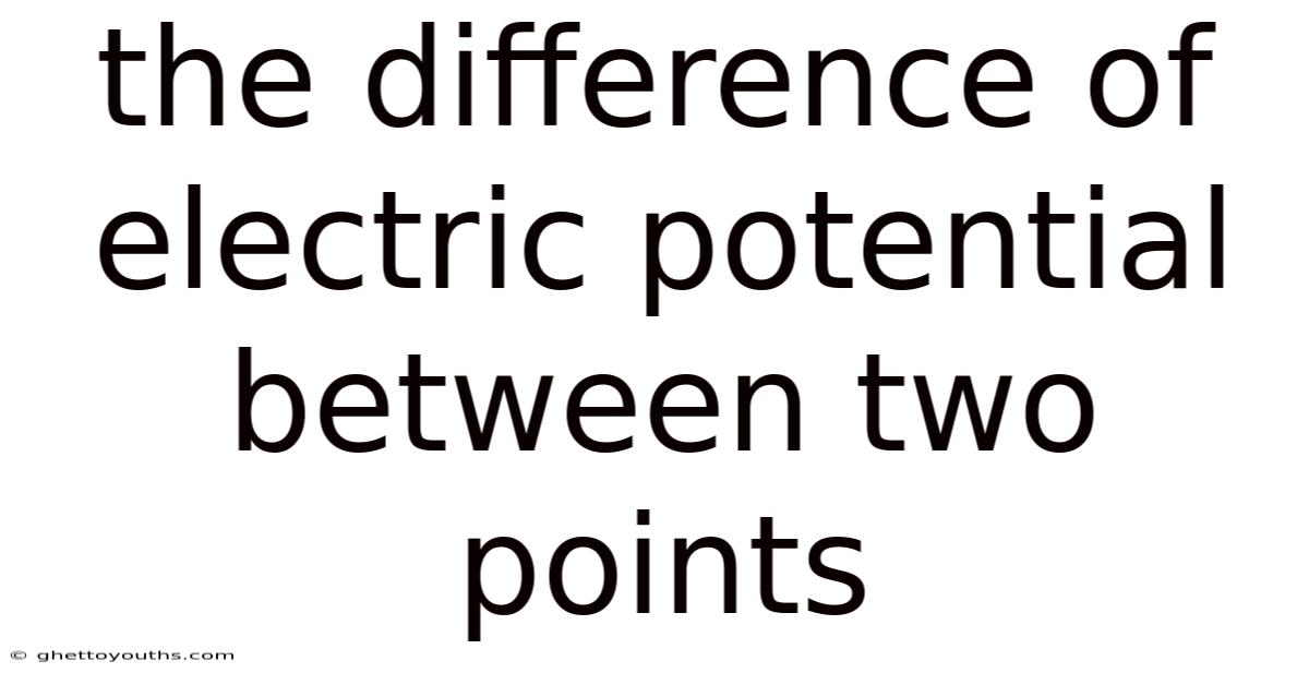 The Difference Of Electric Potential Between Two Points