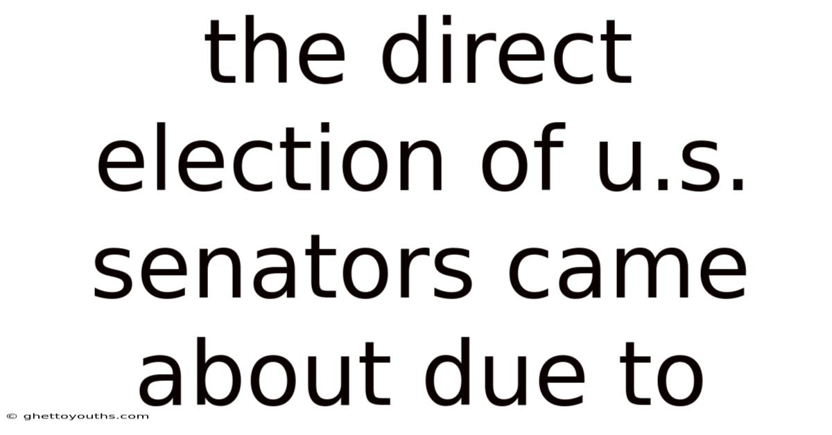 The Direct Election Of U.s. Senators Came About Due To