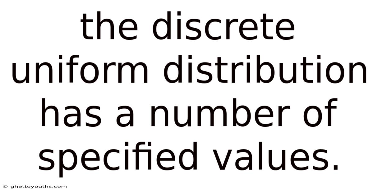 The Discrete Uniform Distribution Has A Number Of Specified Values.