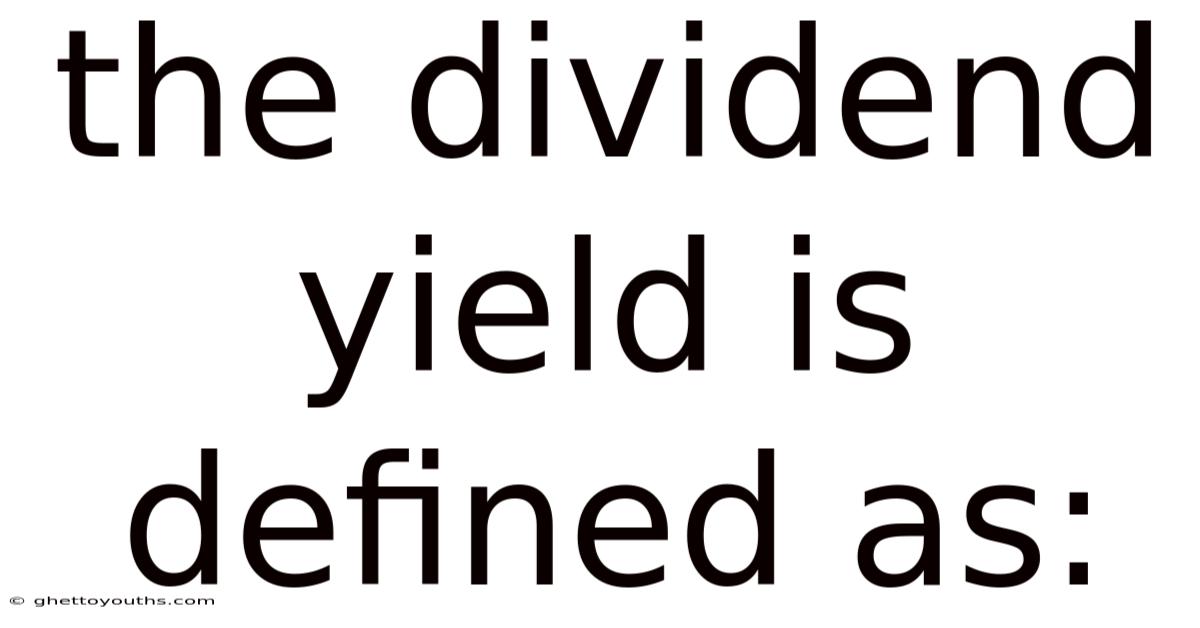 The Dividend Yield Is Defined As: