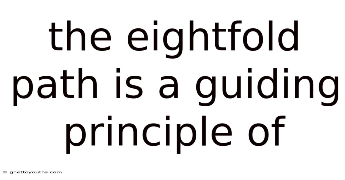 The Eightfold Path Is A Guiding Principle Of