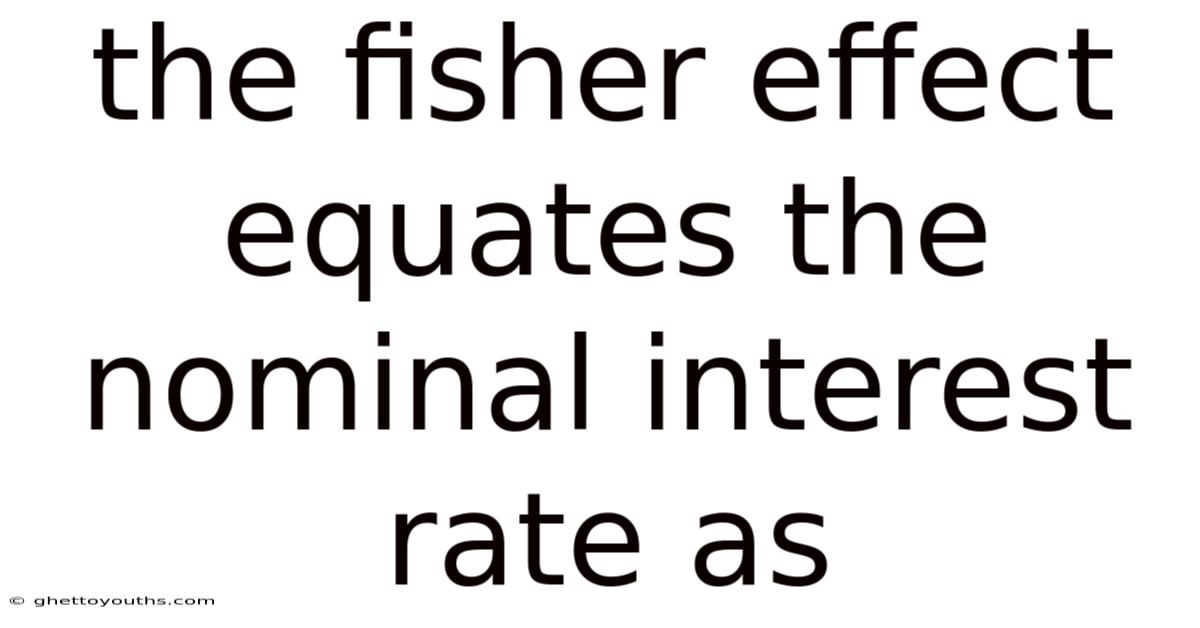 The Fisher Effect Equates The Nominal Interest Rate As