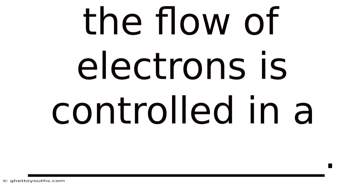 The Flow Of Electrons Is Controlled In A ________________.