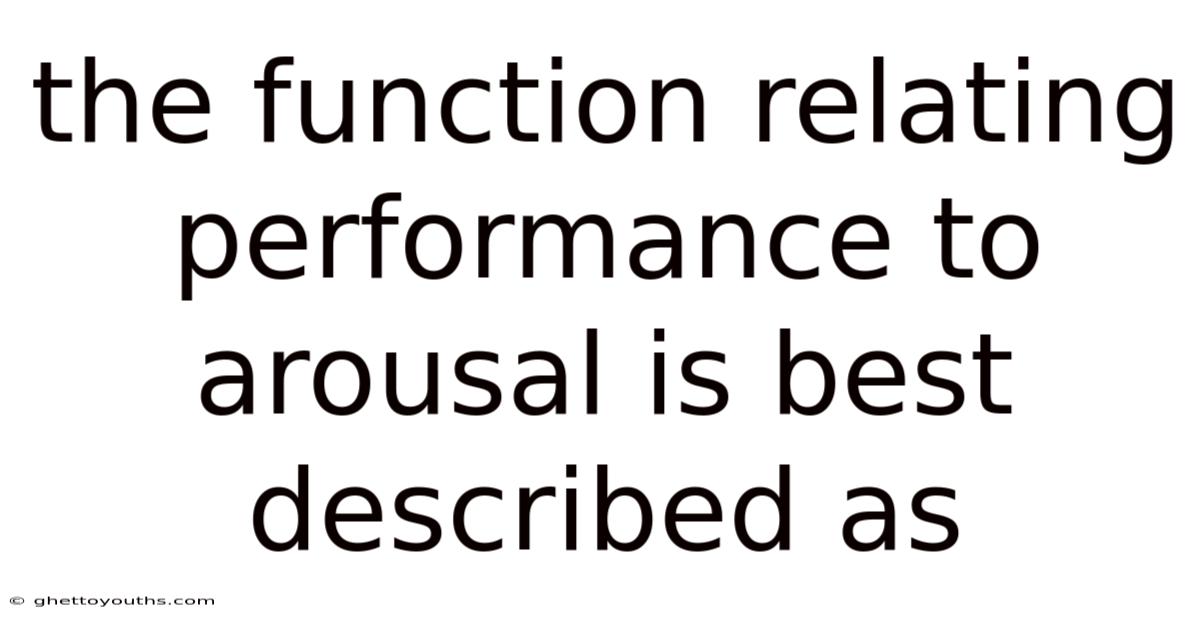 The Function Relating Performance To Arousal Is Best Described As
