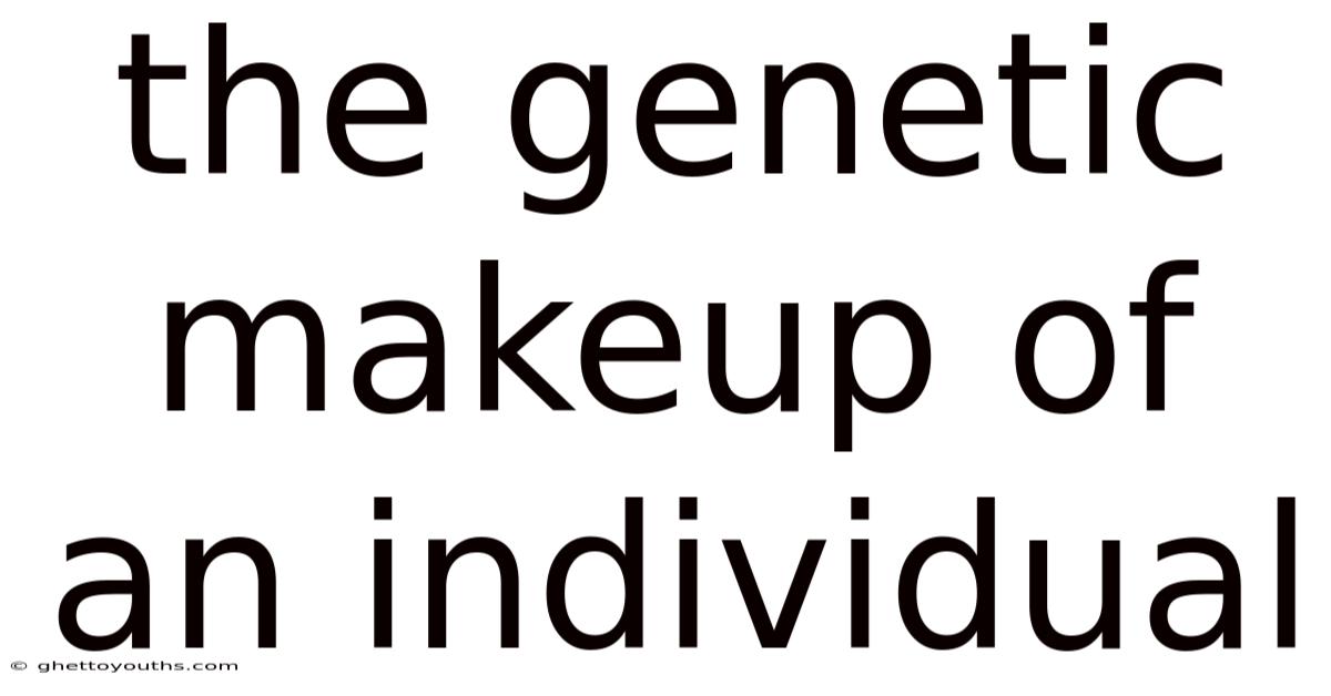 The Genetic Makeup Of An Individual