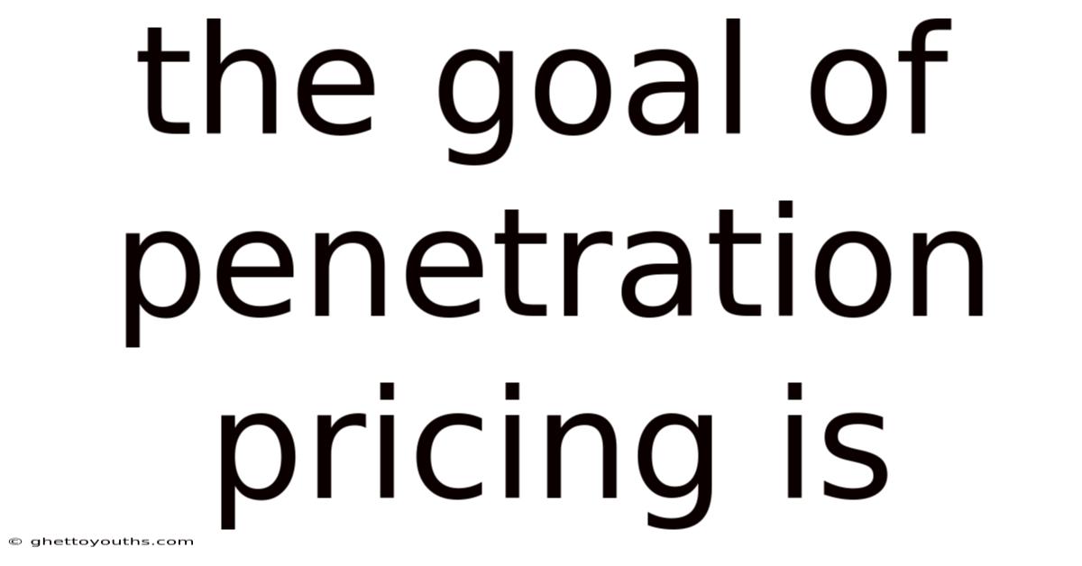 The Goal Of Penetration Pricing Is