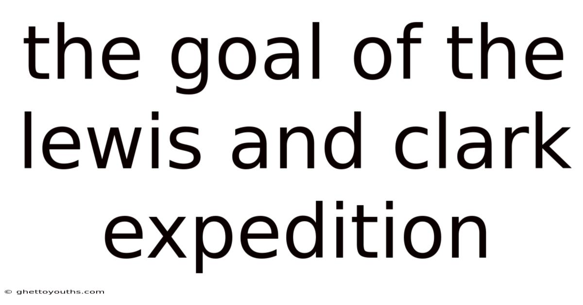 The Goal Of The Lewis And Clark Expedition