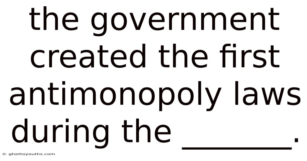 The Government Created The First Antimonopoly Laws During The _______.