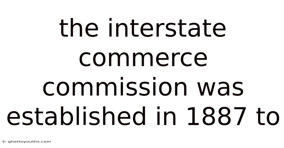The Interstate Commerce Commission Was Established In 1887 To