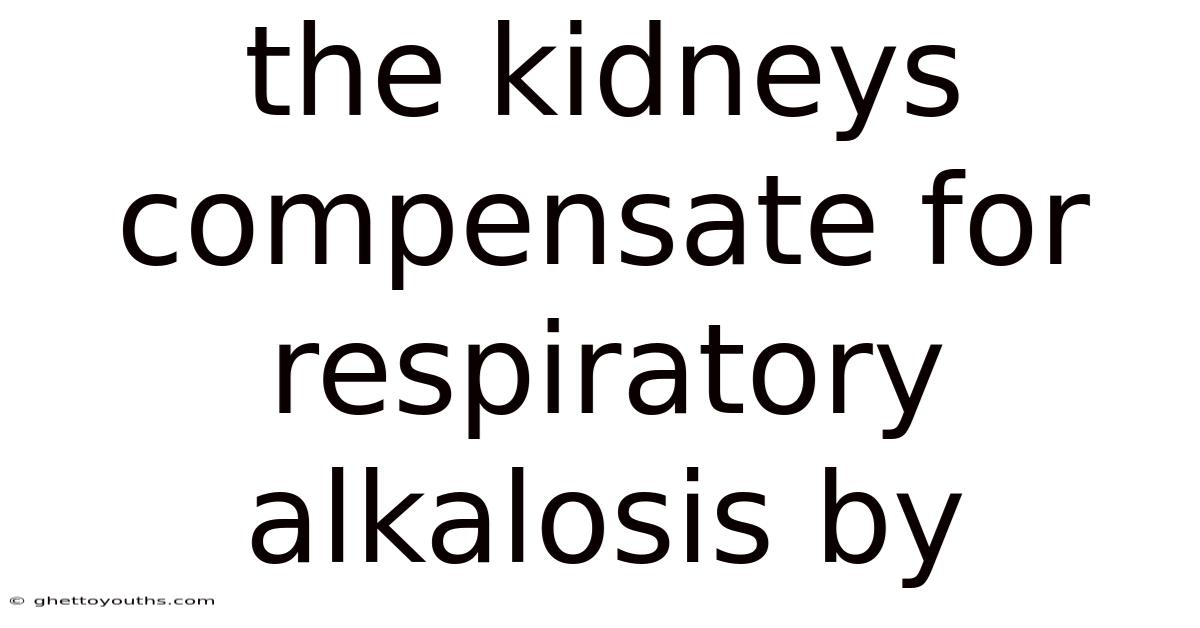 The Kidneys Compensate For Respiratory Alkalosis By