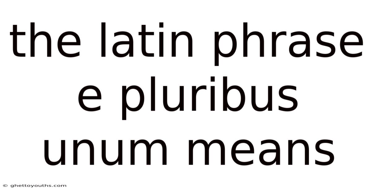 The Latin Phrase E Pluribus Unum Means