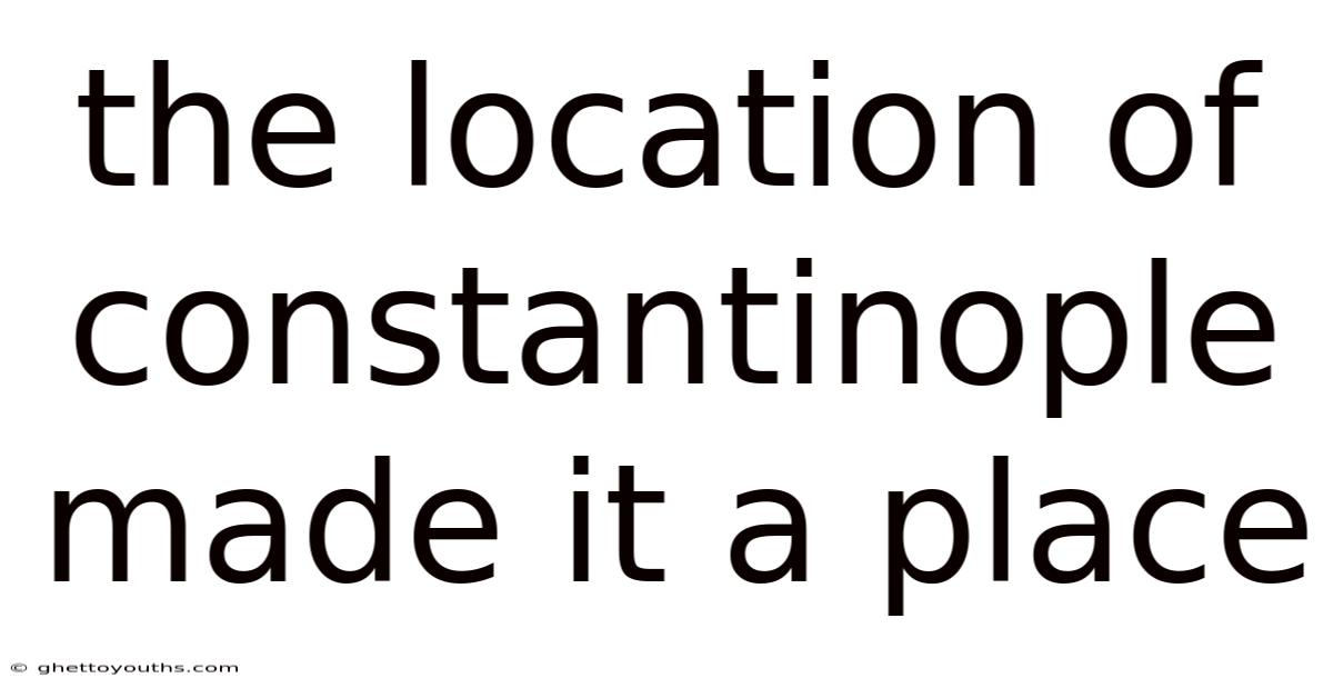 The Location Of Constantinople Made It A Place