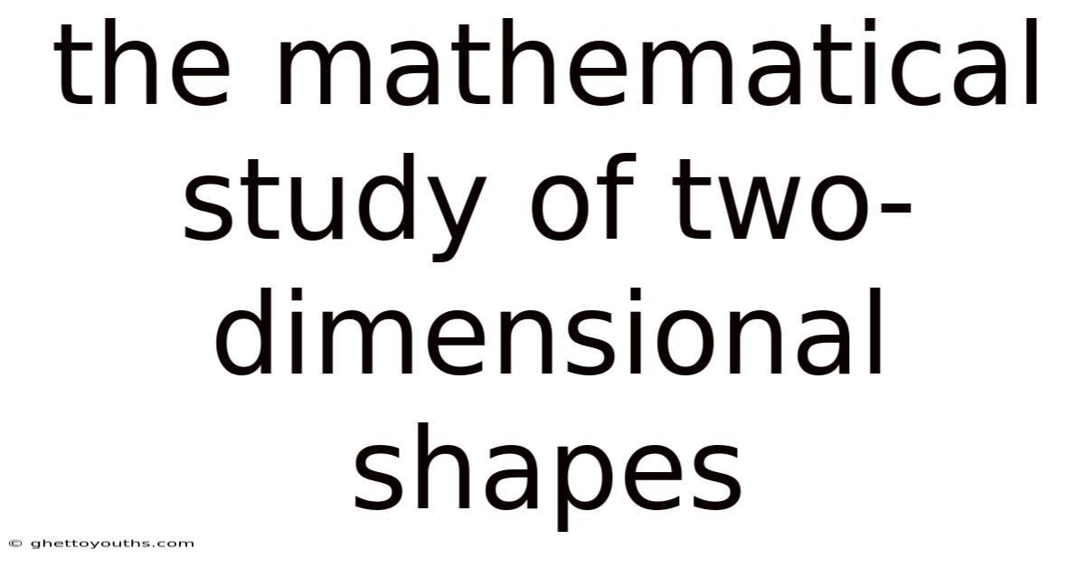 The Mathematical Study Of Two-dimensional Shapes
