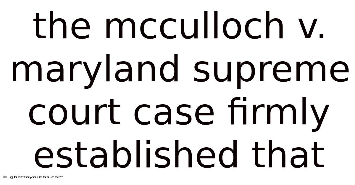 The Mcculloch V. Maryland Supreme Court Case Firmly Established That