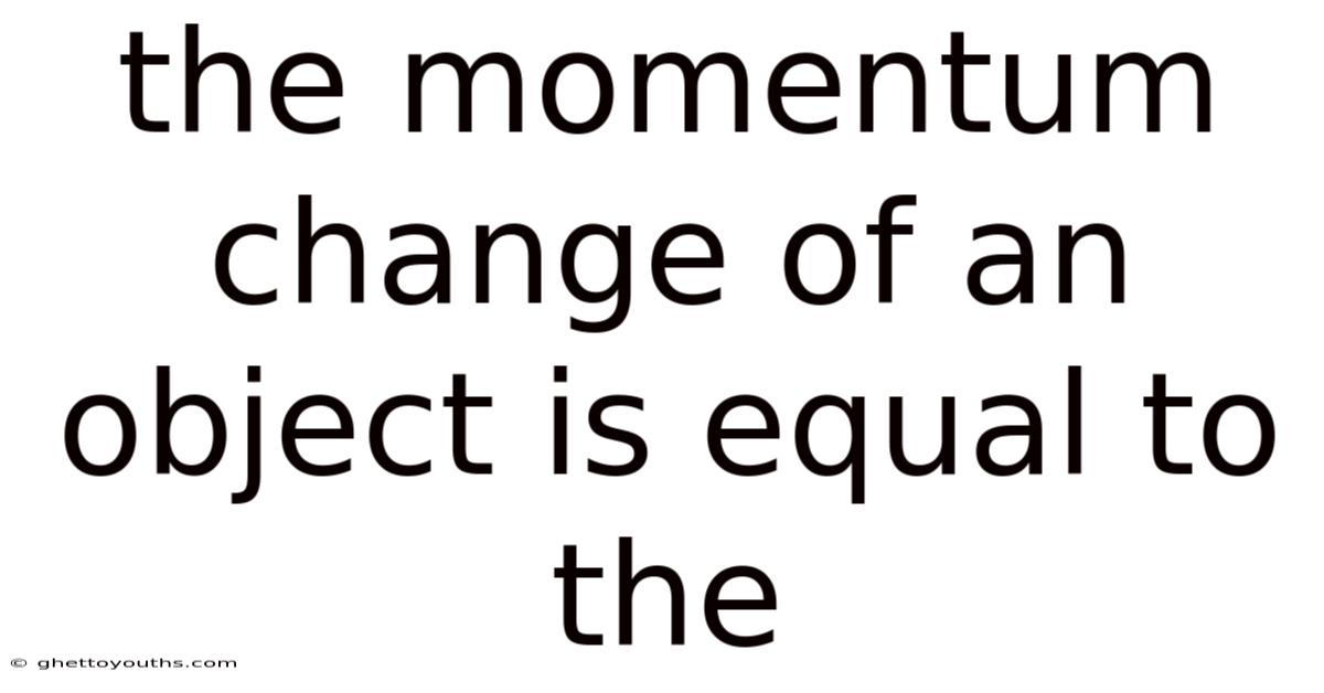 The Momentum Change Of An Object Is Equal To The