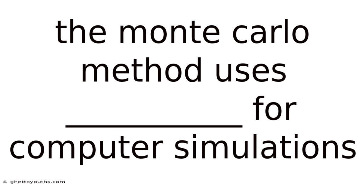 The Monte Carlo Method Uses ___________ For Computer Simulations
