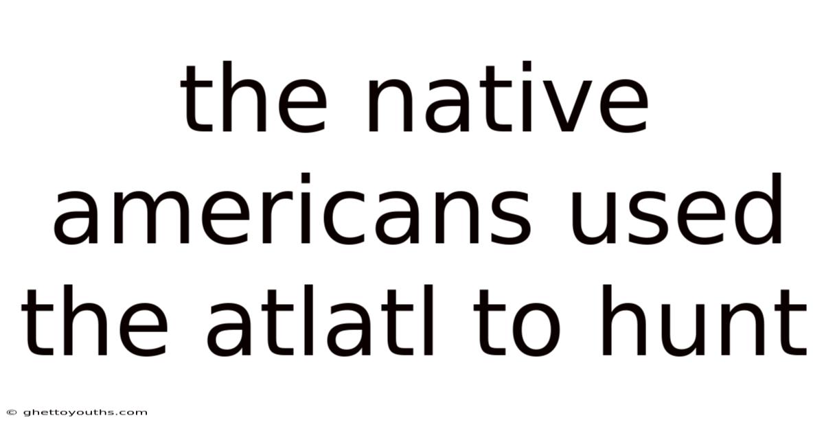 The Native Americans Used The Atlatl To Hunt