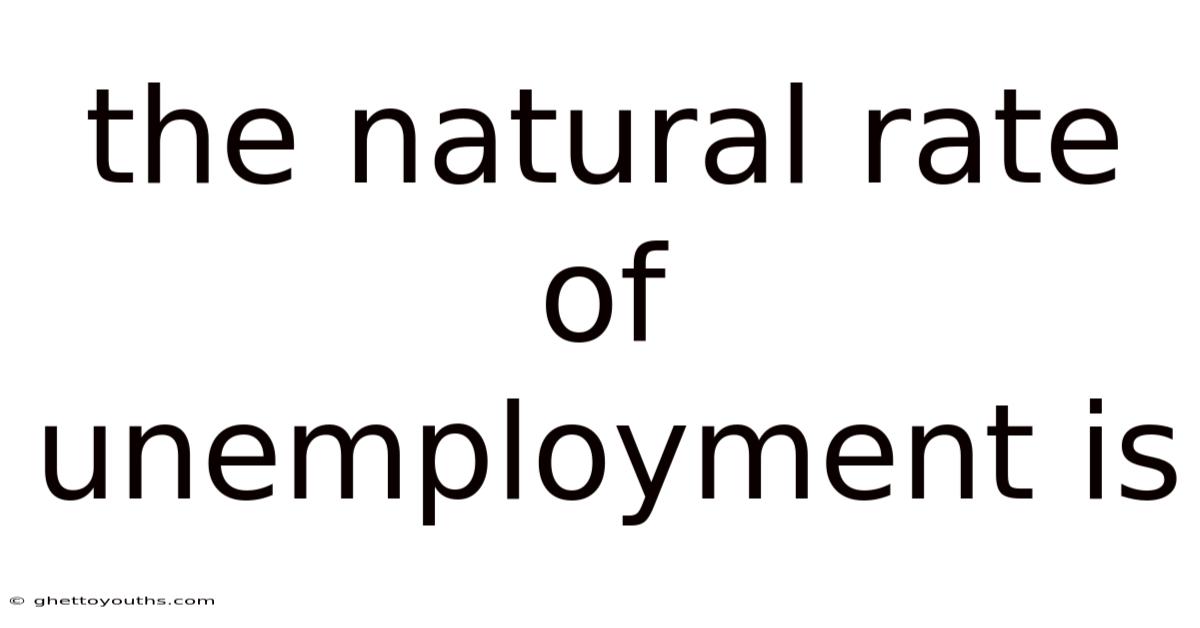 The Natural Rate Of Unemployment Is