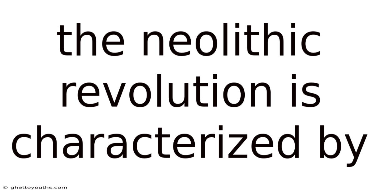 The Neolithic Revolution Is Characterized By