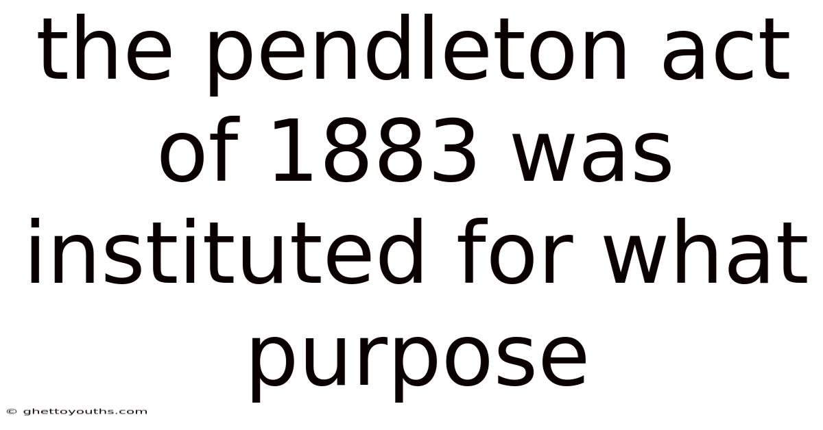 The Pendleton Act Of 1883 Was Instituted For What Purpose