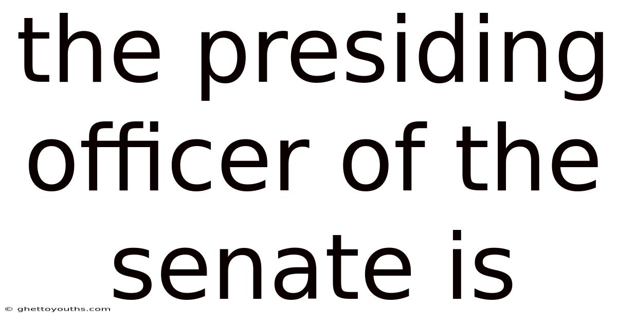 The Presiding Officer Of The Senate Is