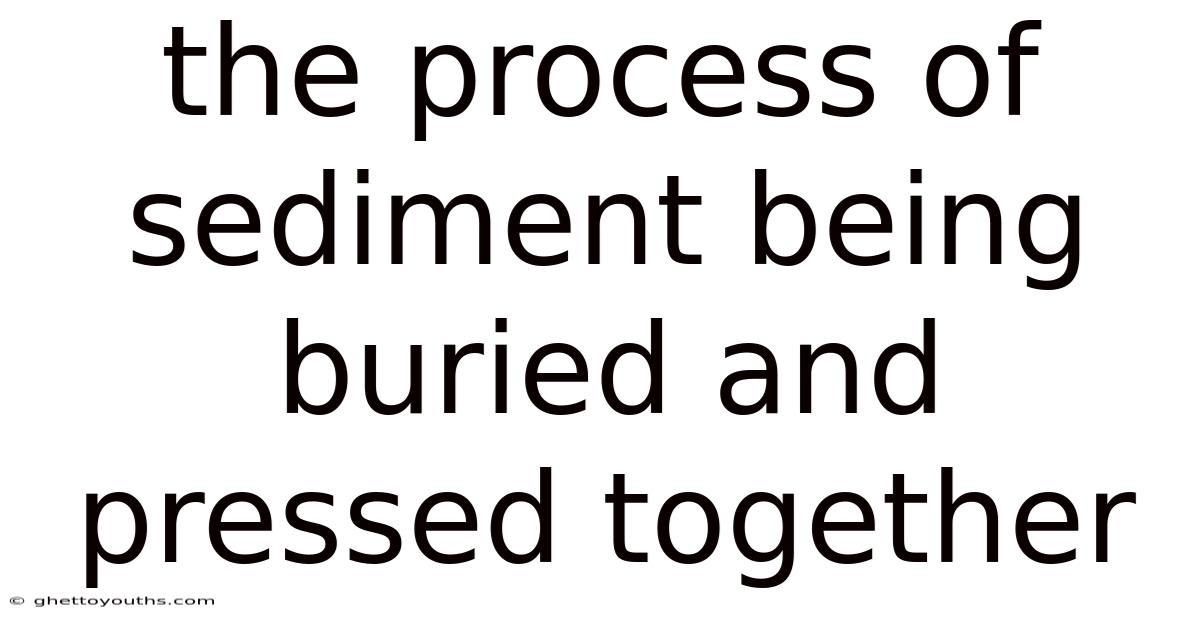 The Process Of Sediment Being Buried And Pressed Together