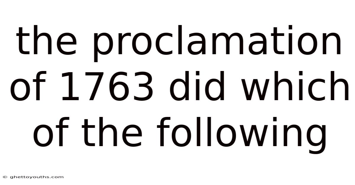 The Proclamation Of 1763 Did Which Of The Following