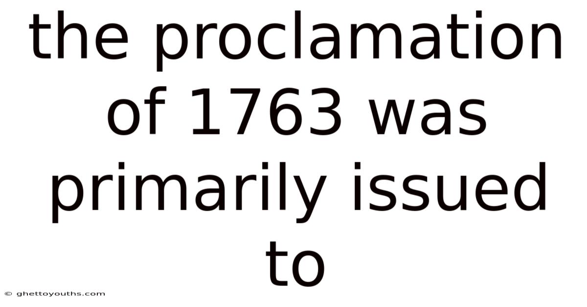 The Proclamation Of 1763 Was Primarily Issued To