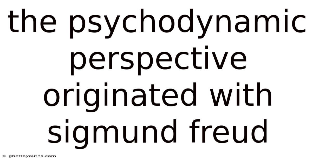 The Psychodynamic Perspective Originated With Sigmund Freud