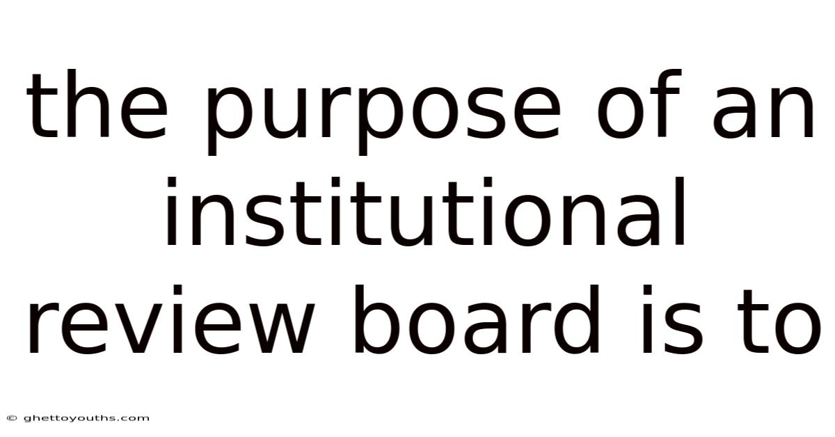 The Purpose Of An Institutional Review Board Is To