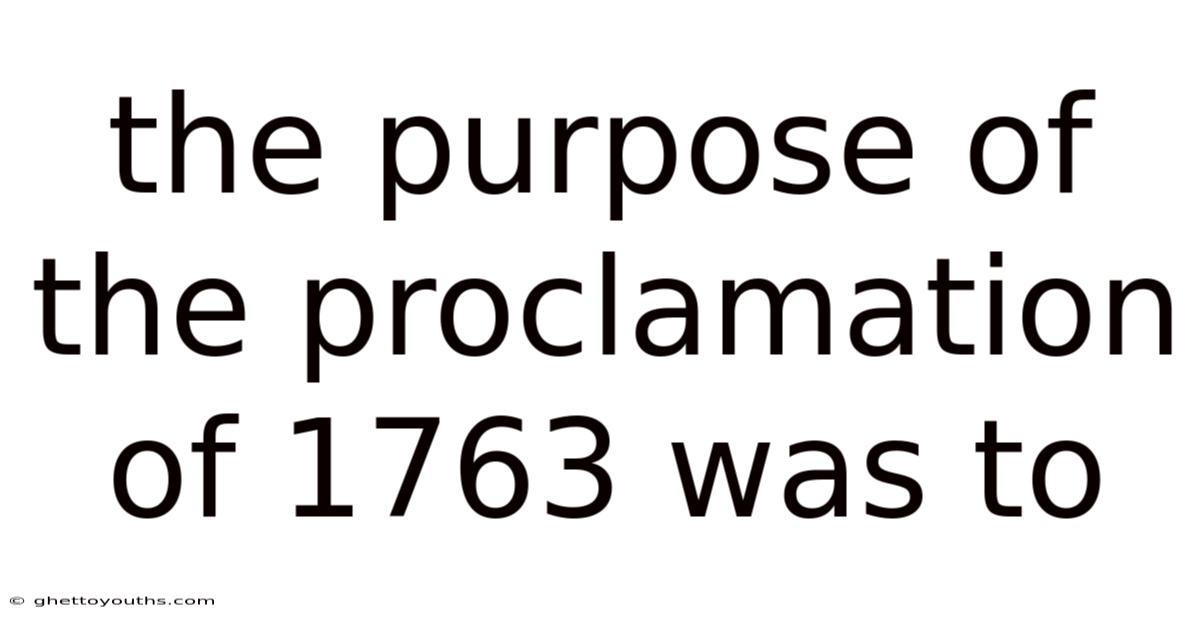 The Purpose Of The Proclamation Of 1763 Was To