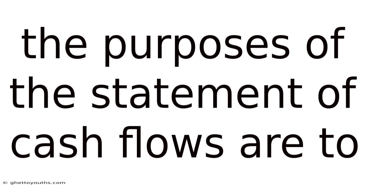 The Purposes Of The Statement Of Cash Flows Are To