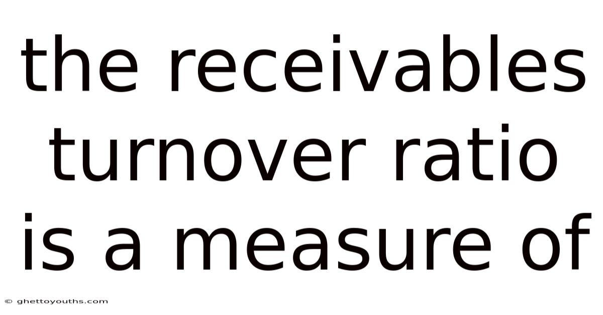 The Receivables Turnover Ratio Is A Measure Of