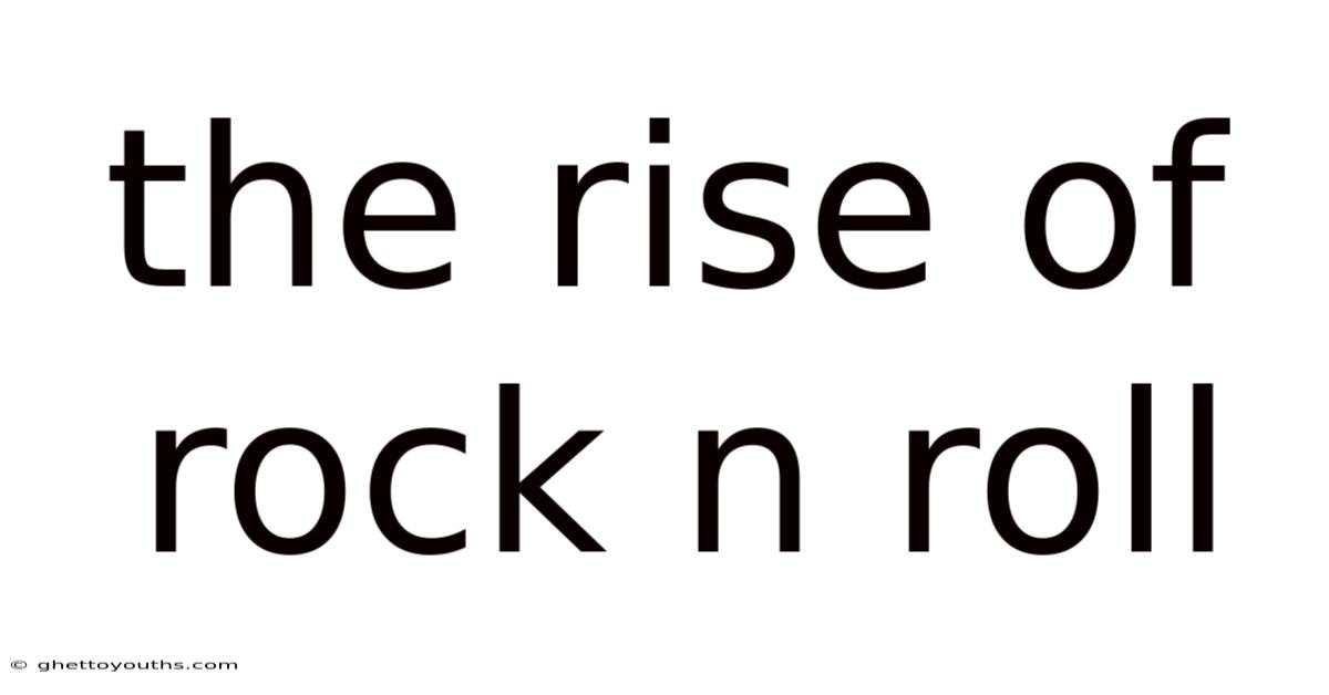 The Rise Of Rock N Roll