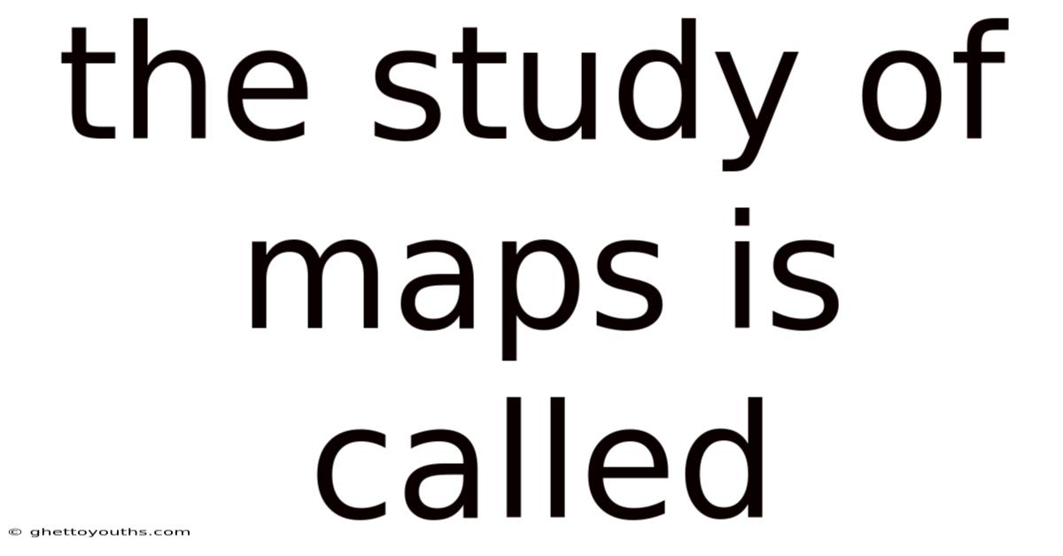 The Study Of Maps Is Called